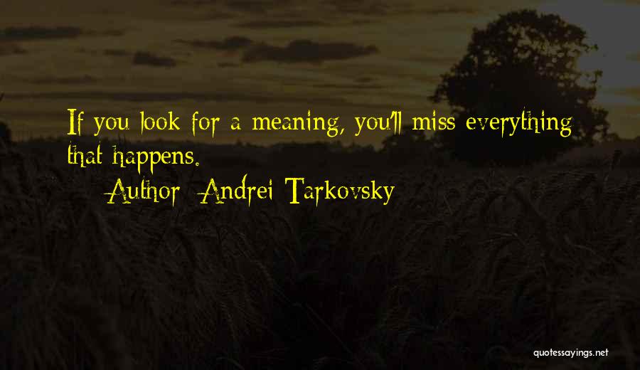 Andrei Tarkovsky Quotes: If You Look For A Meaning, You'll Miss Everything That Happens.