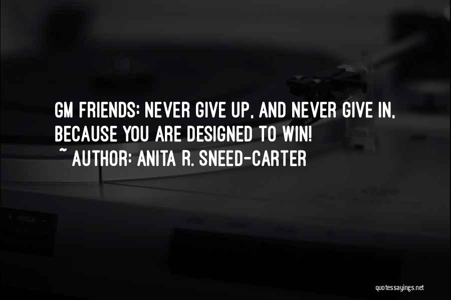 Anita R. Sneed-Carter Quotes: Gm Friends: Never Give Up, And Never Give In, Because You Are Designed To Win!