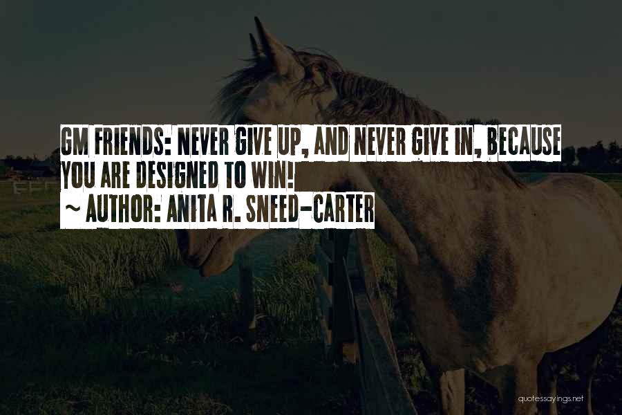 Anita R. Sneed-Carter Quotes: Gm Friends: Never Give Up, And Never Give In, Because You Are Designed To Win!