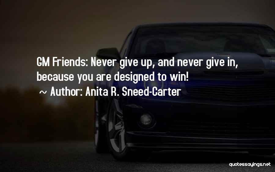 Anita R. Sneed-Carter Quotes: Gm Friends: Never Give Up, And Never Give In, Because You Are Designed To Win!