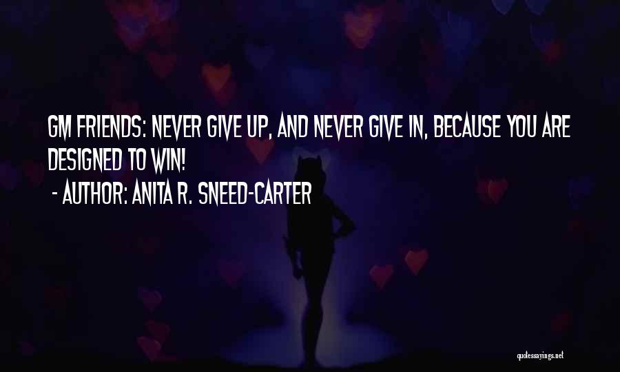 Anita R. Sneed-Carter Quotes: Gm Friends: Never Give Up, And Never Give In, Because You Are Designed To Win!