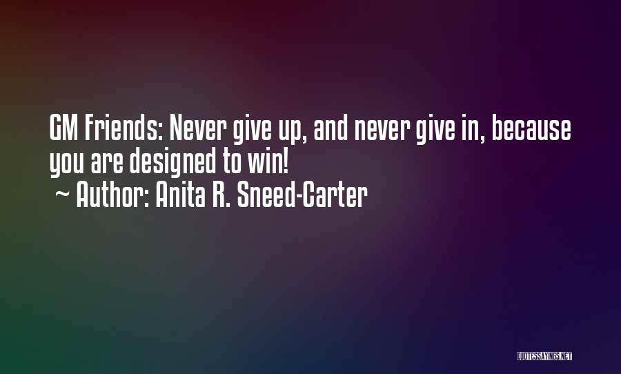 Anita R. Sneed-Carter Quotes: Gm Friends: Never Give Up, And Never Give In, Because You Are Designed To Win!