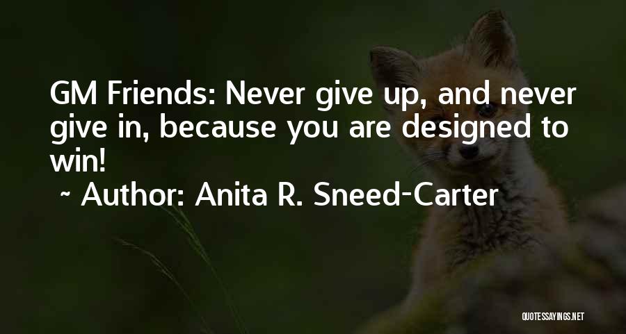 Anita R. Sneed-Carter Quotes: Gm Friends: Never Give Up, And Never Give In, Because You Are Designed To Win!