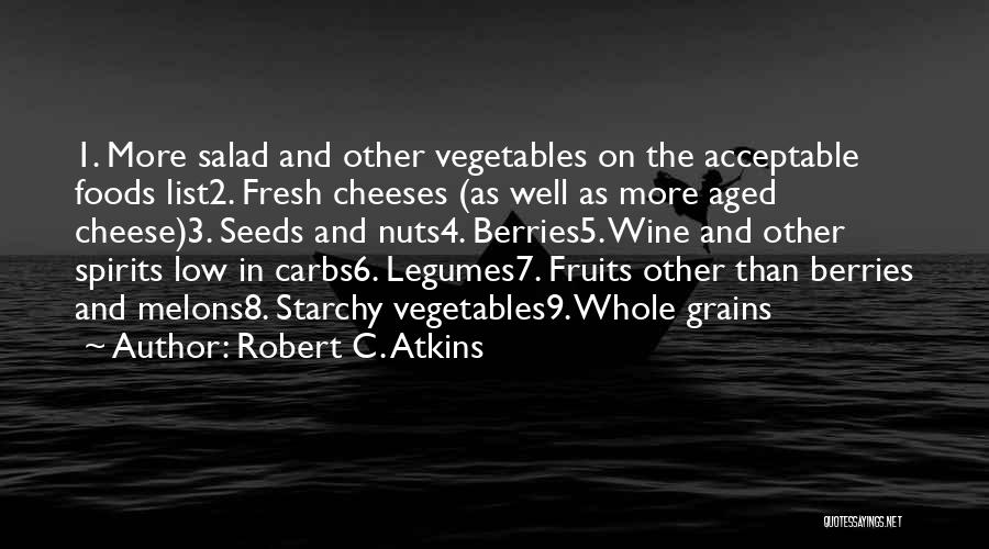Robert C. Atkins Quotes: 1. More Salad And Other Vegetables On The Acceptable Foods List2. Fresh Cheeses (as Well As More Aged Cheese)3. Seeds