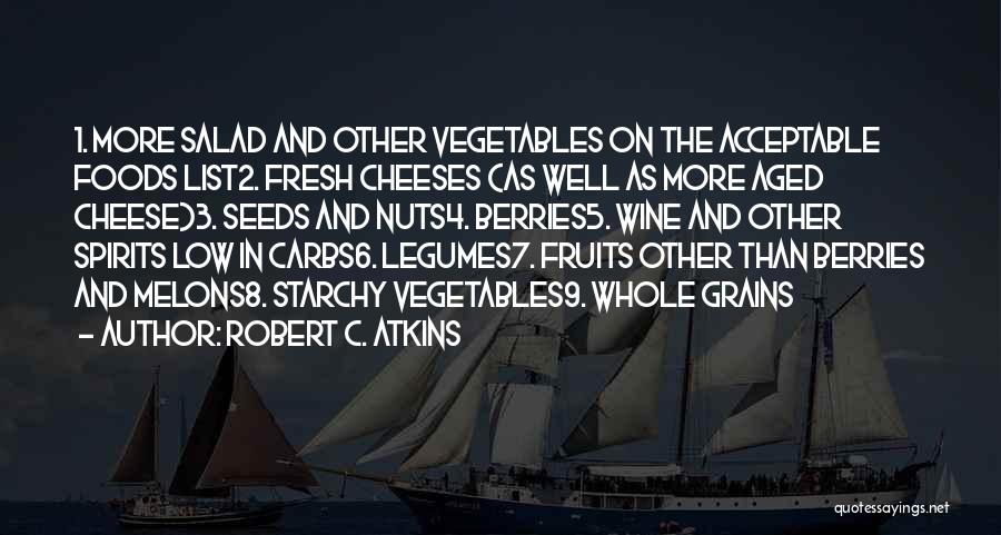 Robert C. Atkins Quotes: 1. More Salad And Other Vegetables On The Acceptable Foods List2. Fresh Cheeses (as Well As More Aged Cheese)3. Seeds