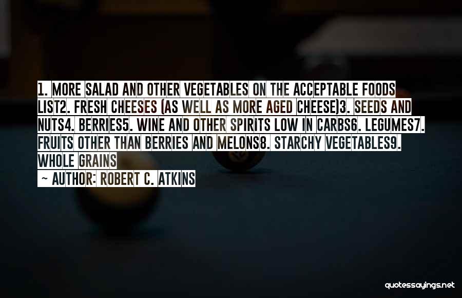 Robert C. Atkins Quotes: 1. More Salad And Other Vegetables On The Acceptable Foods List2. Fresh Cheeses (as Well As More Aged Cheese)3. Seeds