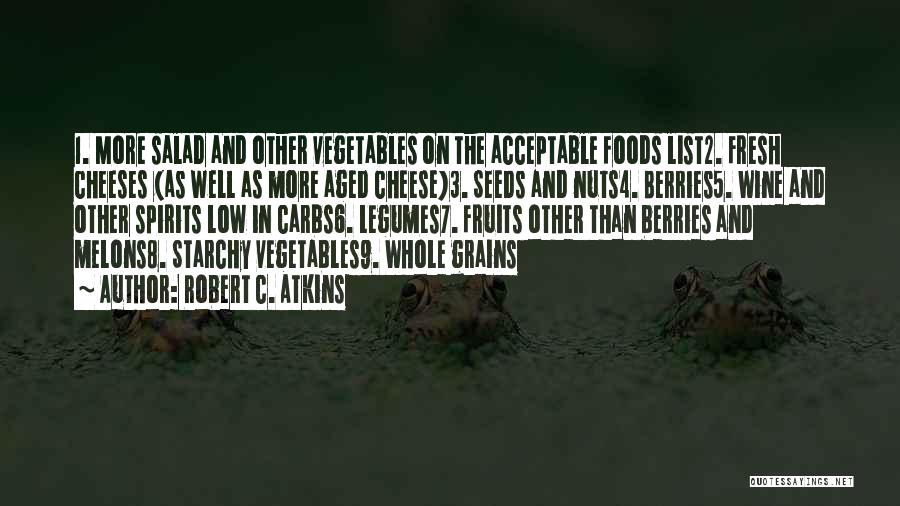 Robert C. Atkins Quotes: 1. More Salad And Other Vegetables On The Acceptable Foods List2. Fresh Cheeses (as Well As More Aged Cheese)3. Seeds