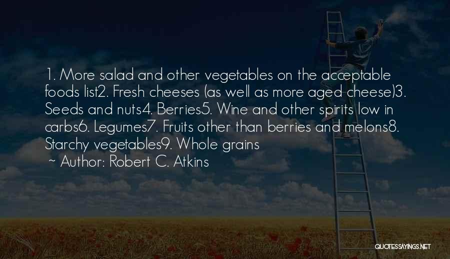 Robert C. Atkins Quotes: 1. More Salad And Other Vegetables On The Acceptable Foods List2. Fresh Cheeses (as Well As More Aged Cheese)3. Seeds