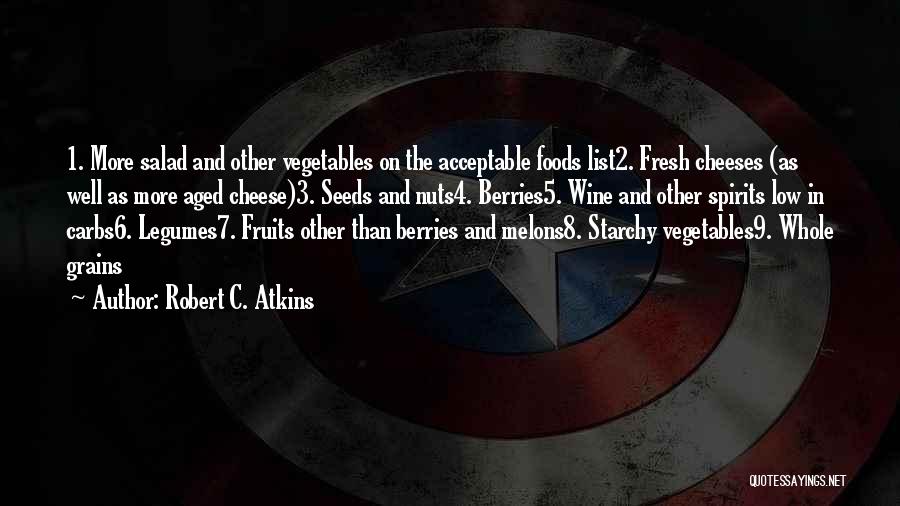 Robert C. Atkins Quotes: 1. More Salad And Other Vegetables On The Acceptable Foods List2. Fresh Cheeses (as Well As More Aged Cheese)3. Seeds