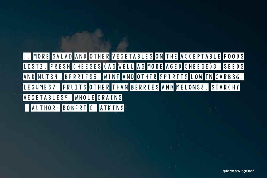 Robert C. Atkins Quotes: 1. More Salad And Other Vegetables On The Acceptable Foods List2. Fresh Cheeses (as Well As More Aged Cheese)3. Seeds