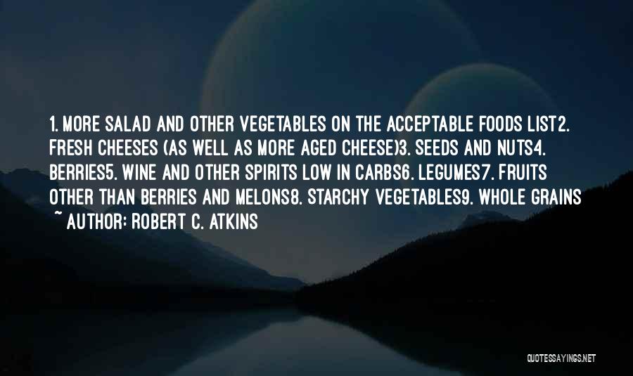 Robert C. Atkins Quotes: 1. More Salad And Other Vegetables On The Acceptable Foods List2. Fresh Cheeses (as Well As More Aged Cheese)3. Seeds