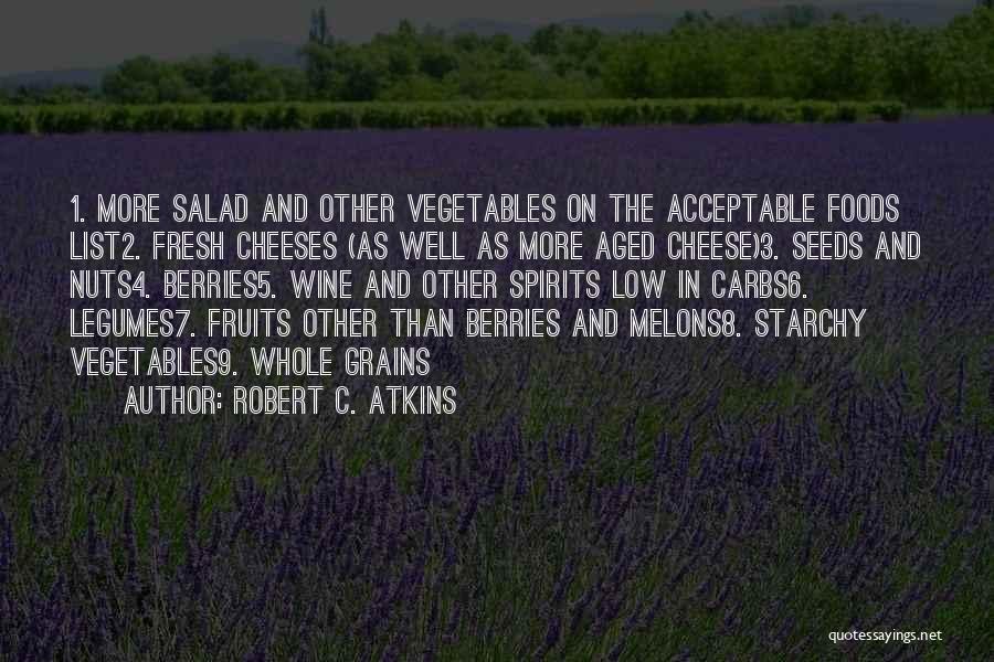 Robert C. Atkins Quotes: 1. More Salad And Other Vegetables On The Acceptable Foods List2. Fresh Cheeses (as Well As More Aged Cheese)3. Seeds