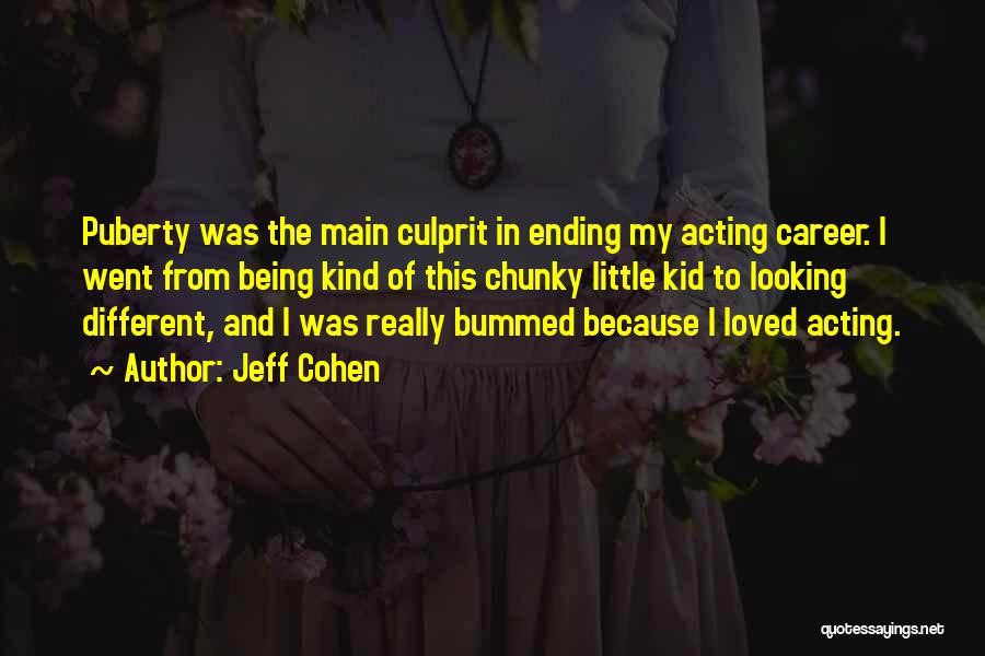 Jeff Cohen Quotes: Puberty Was The Main Culprit In Ending My Acting Career. I Went From Being Kind Of This Chunky Little Kid