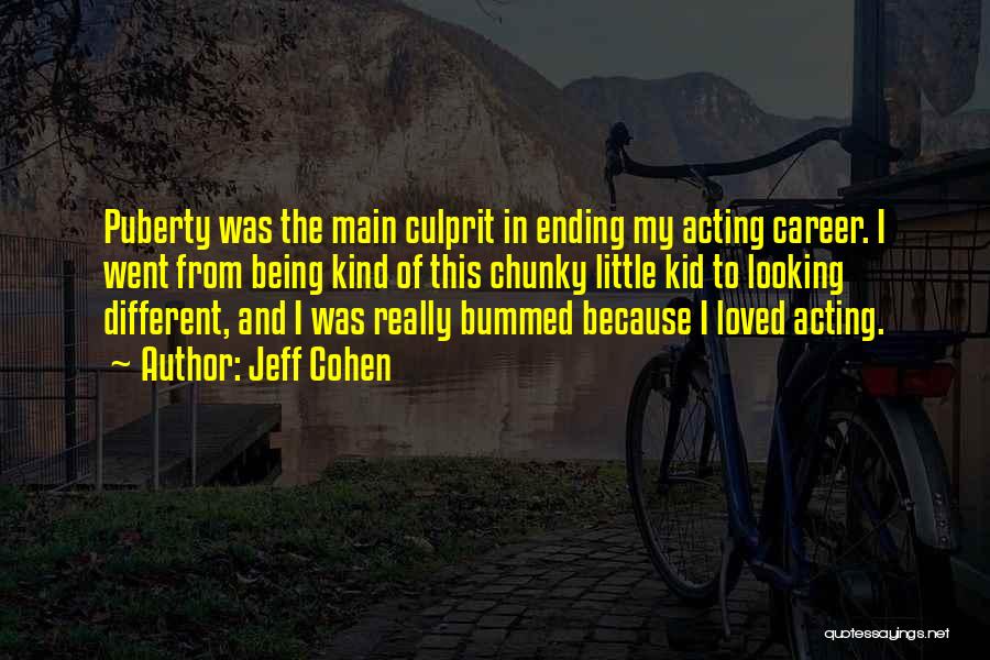 Jeff Cohen Quotes: Puberty Was The Main Culprit In Ending My Acting Career. I Went From Being Kind Of This Chunky Little Kid