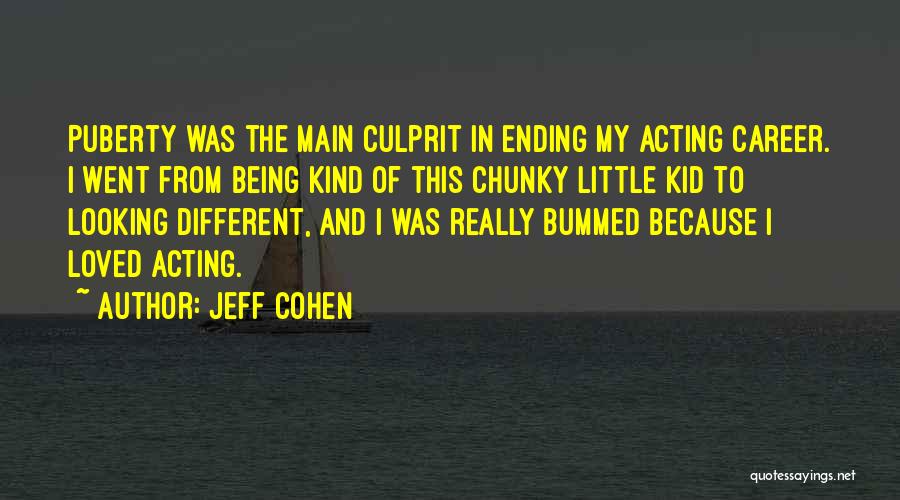 Jeff Cohen Quotes: Puberty Was The Main Culprit In Ending My Acting Career. I Went From Being Kind Of This Chunky Little Kid