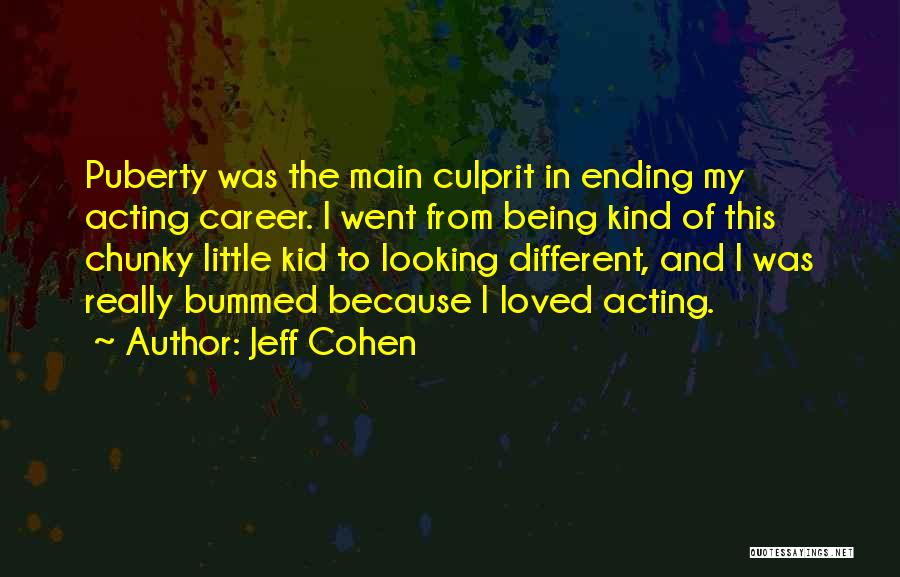 Jeff Cohen Quotes: Puberty Was The Main Culprit In Ending My Acting Career. I Went From Being Kind Of This Chunky Little Kid