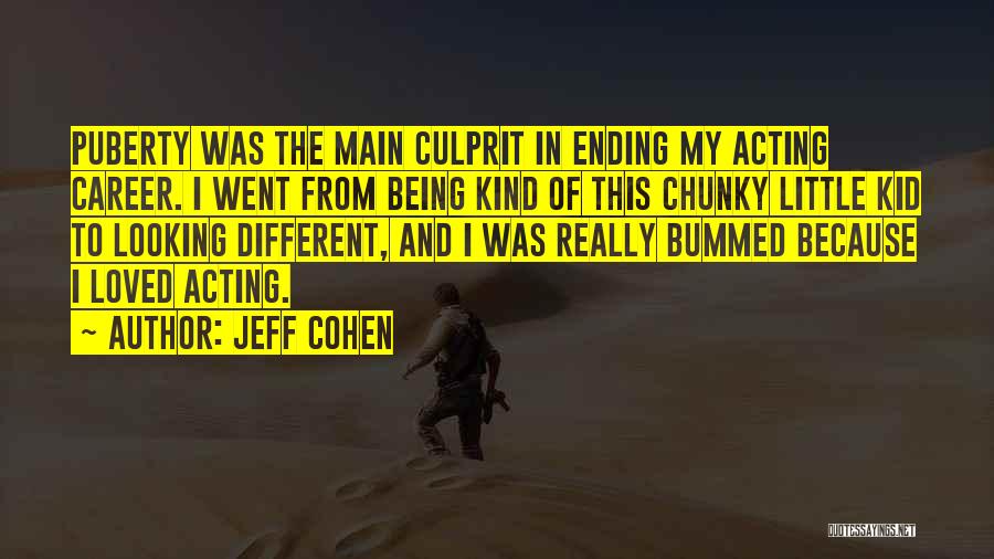 Jeff Cohen Quotes: Puberty Was The Main Culprit In Ending My Acting Career. I Went From Being Kind Of This Chunky Little Kid