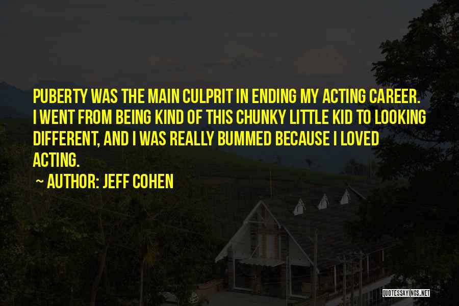 Jeff Cohen Quotes: Puberty Was The Main Culprit In Ending My Acting Career. I Went From Being Kind Of This Chunky Little Kid