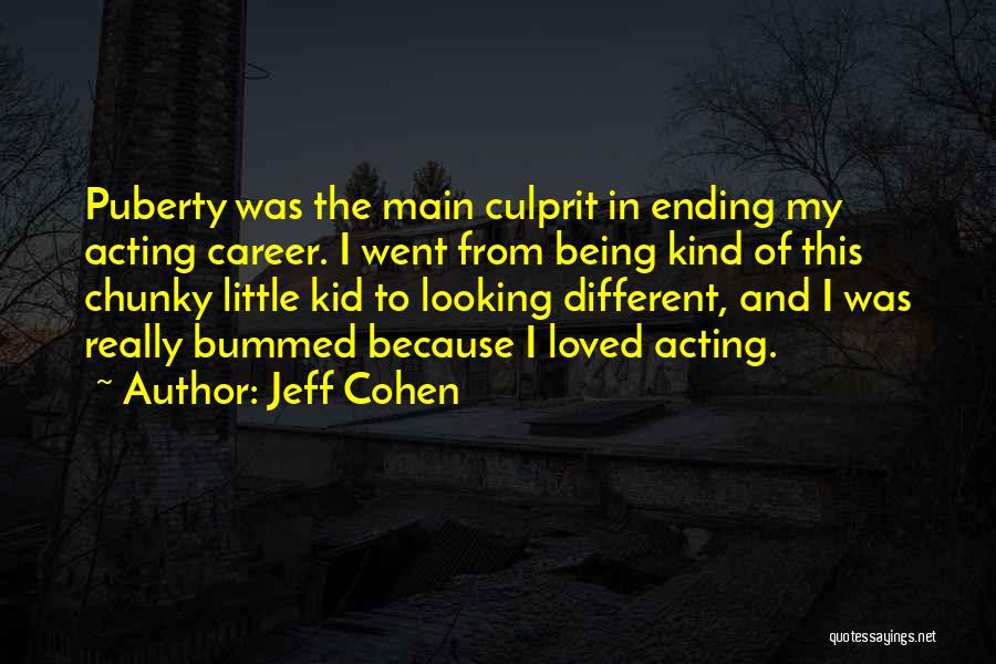 Jeff Cohen Quotes: Puberty Was The Main Culprit In Ending My Acting Career. I Went From Being Kind Of This Chunky Little Kid