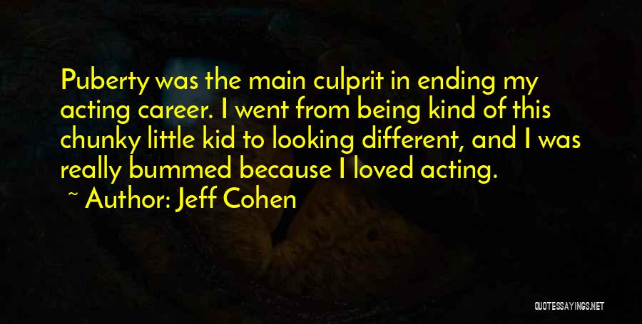 Jeff Cohen Quotes: Puberty Was The Main Culprit In Ending My Acting Career. I Went From Being Kind Of This Chunky Little Kid