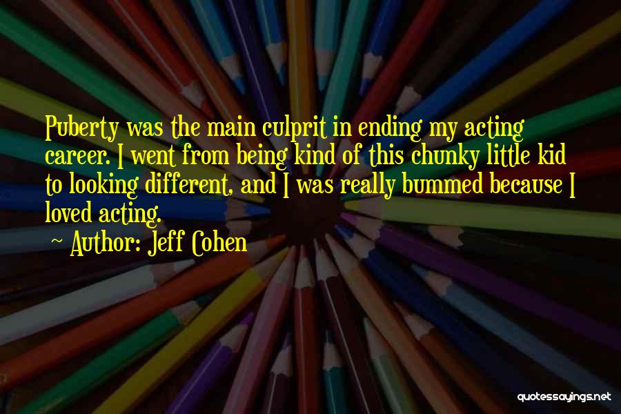 Jeff Cohen Quotes: Puberty Was The Main Culprit In Ending My Acting Career. I Went From Being Kind Of This Chunky Little Kid