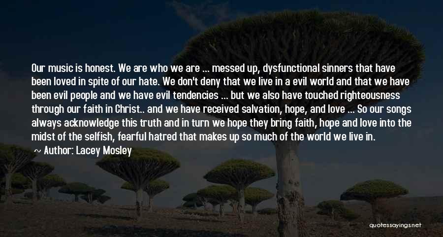 Lacey Mosley Quotes: Our Music Is Honest. We Are Who We Are ... Messed Up, Dysfunctional Sinners That Have Been Loved In Spite