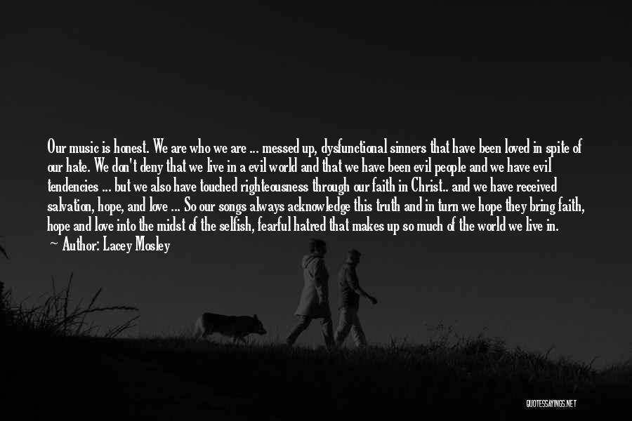 Lacey Mosley Quotes: Our Music Is Honest. We Are Who We Are ... Messed Up, Dysfunctional Sinners That Have Been Loved In Spite