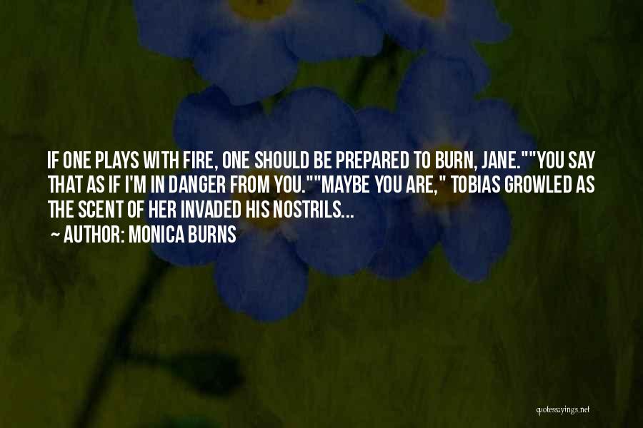 Monica Burns Quotes: If One Plays With Fire, One Should Be Prepared To Burn, Jane.you Say That As If I'm In Danger From