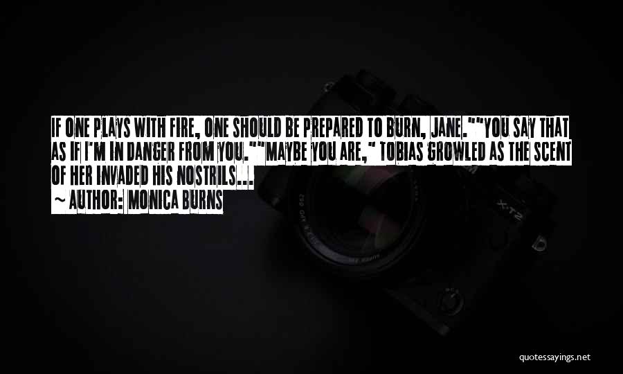 Monica Burns Quotes: If One Plays With Fire, One Should Be Prepared To Burn, Jane.you Say That As If I'm In Danger From