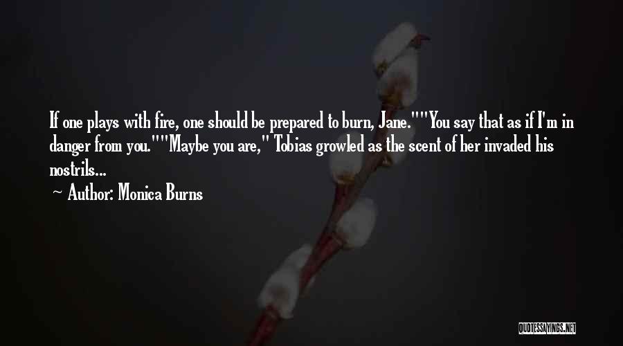 Monica Burns Quotes: If One Plays With Fire, One Should Be Prepared To Burn, Jane.you Say That As If I'm In Danger From