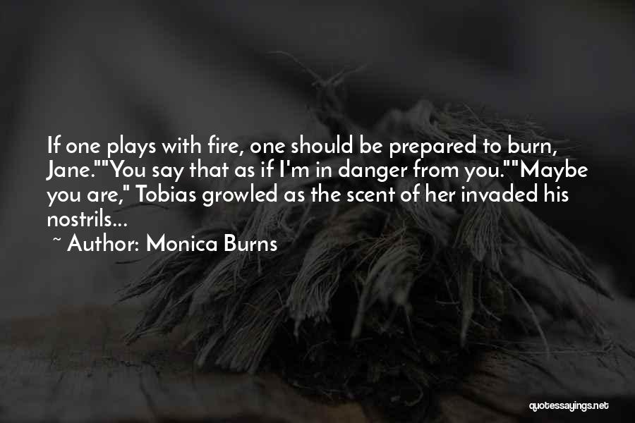 Monica Burns Quotes: If One Plays With Fire, One Should Be Prepared To Burn, Jane.you Say That As If I'm In Danger From