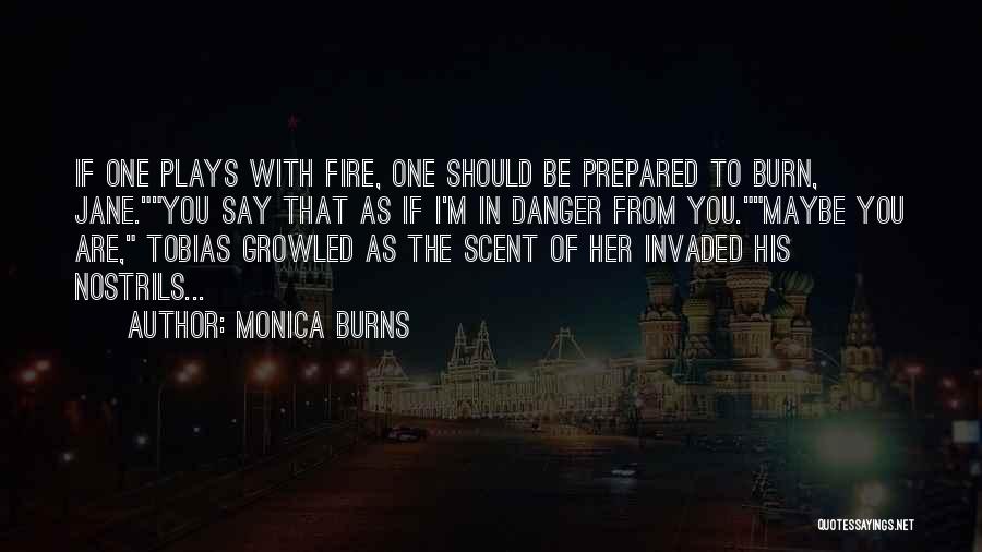 Monica Burns Quotes: If One Plays With Fire, One Should Be Prepared To Burn, Jane.you Say That As If I'm In Danger From