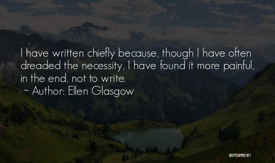 Ellen Glasgow Quotes: I Have Written Chiefly Because, Though I Have Often Dreaded The Necessity, I Have Found It More Painful, In The