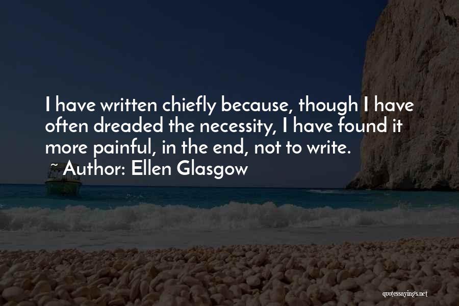 Ellen Glasgow Quotes: I Have Written Chiefly Because, Though I Have Often Dreaded The Necessity, I Have Found It More Painful, In The