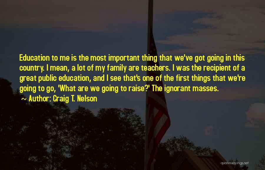 Craig T. Nelson Quotes: Education To Me Is The Most Important Thing That We've Got Going In This Country. I Mean, A Lot Of