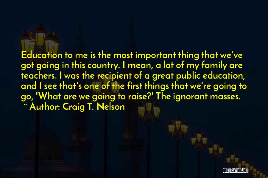 Craig T. Nelson Quotes: Education To Me Is The Most Important Thing That We've Got Going In This Country. I Mean, A Lot Of