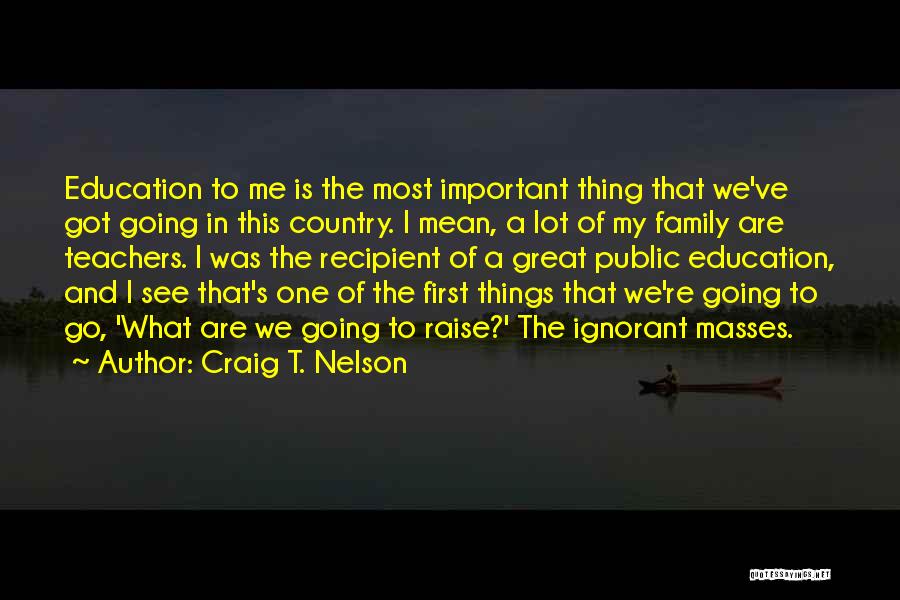 Craig T. Nelson Quotes: Education To Me Is The Most Important Thing That We've Got Going In This Country. I Mean, A Lot Of