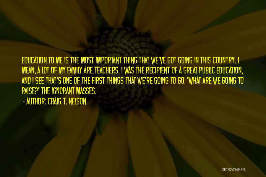 Craig T. Nelson Quotes: Education To Me Is The Most Important Thing That We've Got Going In This Country. I Mean, A Lot Of