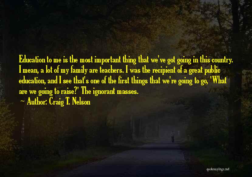 Craig T. Nelson Quotes: Education To Me Is The Most Important Thing That We've Got Going In This Country. I Mean, A Lot Of