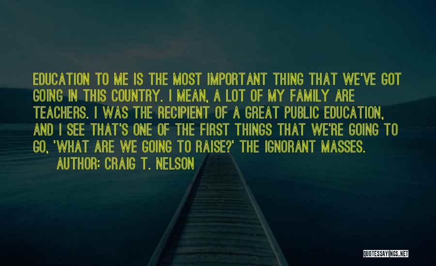 Craig T. Nelson Quotes: Education To Me Is The Most Important Thing That We've Got Going In This Country. I Mean, A Lot Of