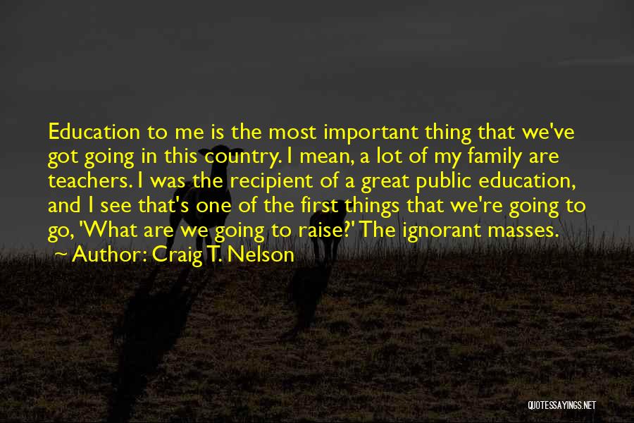 Craig T. Nelson Quotes: Education To Me Is The Most Important Thing That We've Got Going In This Country. I Mean, A Lot Of