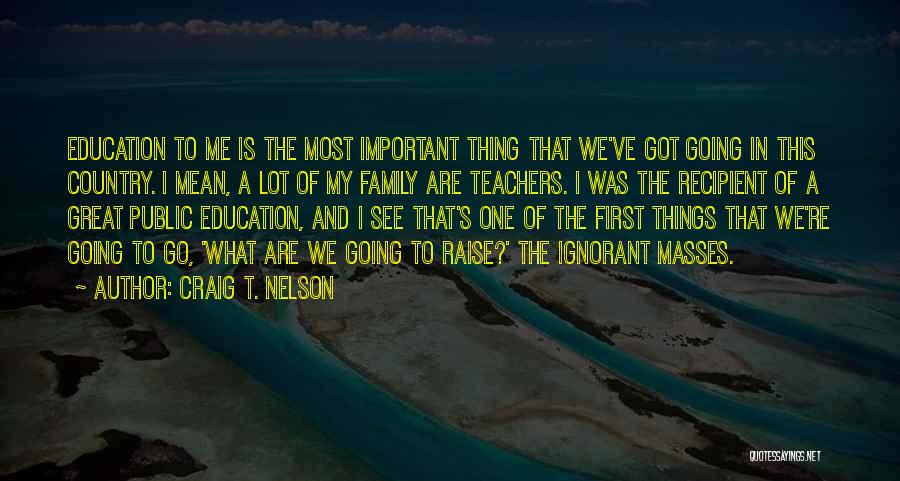 Craig T. Nelson Quotes: Education To Me Is The Most Important Thing That We've Got Going In This Country. I Mean, A Lot Of