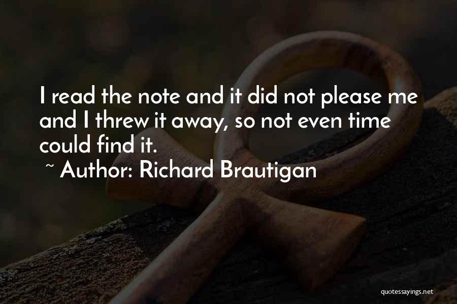 Richard Brautigan Quotes: I Read The Note And It Did Not Please Me And I Threw It Away, So Not Even Time Could