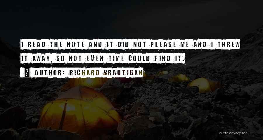 Richard Brautigan Quotes: I Read The Note And It Did Not Please Me And I Threw It Away, So Not Even Time Could