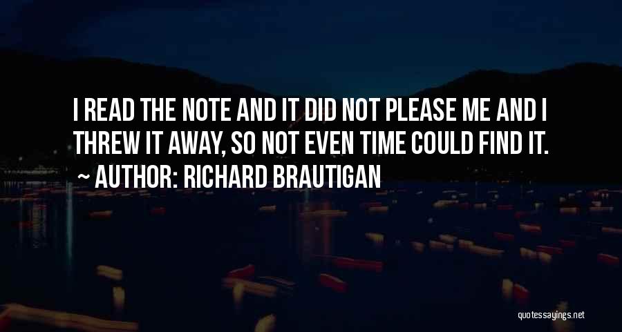 Richard Brautigan Quotes: I Read The Note And It Did Not Please Me And I Threw It Away, So Not Even Time Could