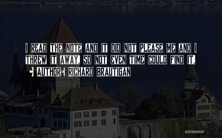 Richard Brautigan Quotes: I Read The Note And It Did Not Please Me And I Threw It Away, So Not Even Time Could