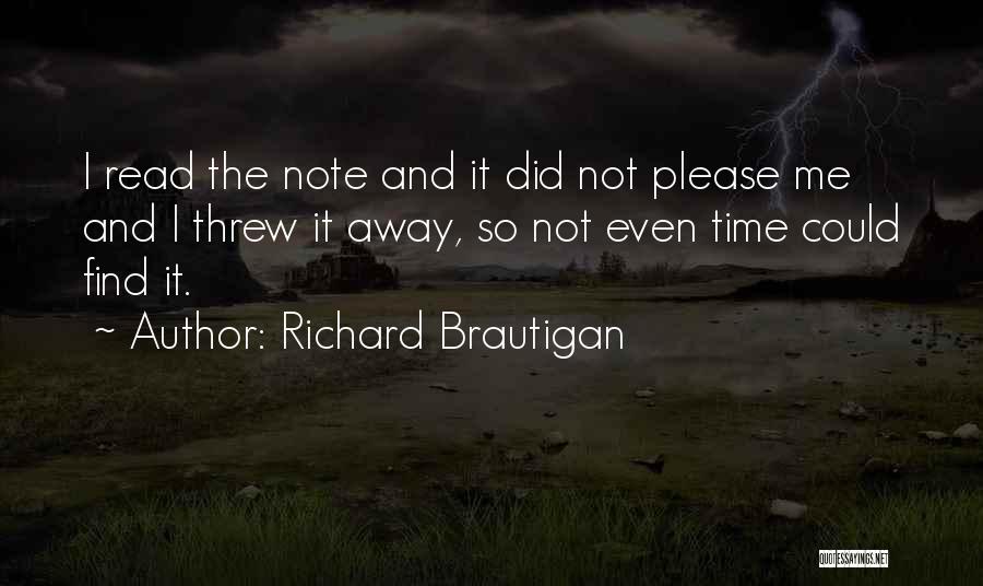 Richard Brautigan Quotes: I Read The Note And It Did Not Please Me And I Threw It Away, So Not Even Time Could