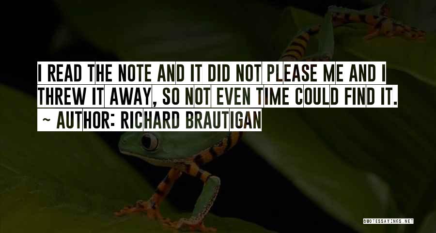 Richard Brautigan Quotes: I Read The Note And It Did Not Please Me And I Threw It Away, So Not Even Time Could