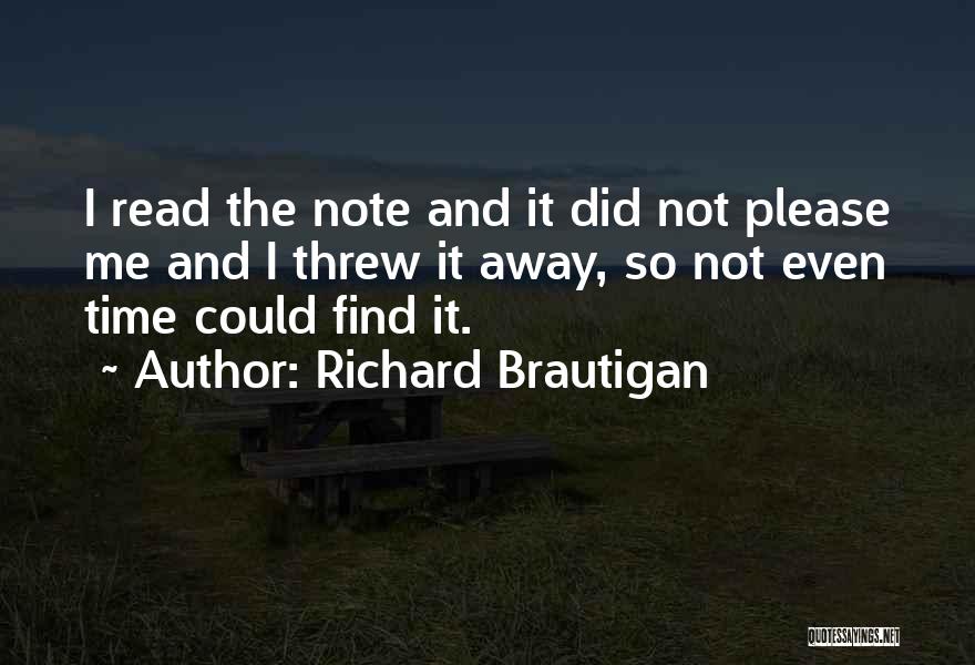 Richard Brautigan Quotes: I Read The Note And It Did Not Please Me And I Threw It Away, So Not Even Time Could