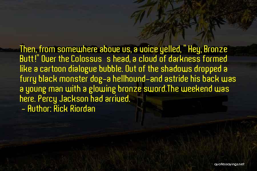 Rick Riordan Quotes: Then, From Somewhere Above Us, A Voice Yelled, Hey, Bronze Butt!over The Colossus's Head, A Cloud Of Darkness Formed Like